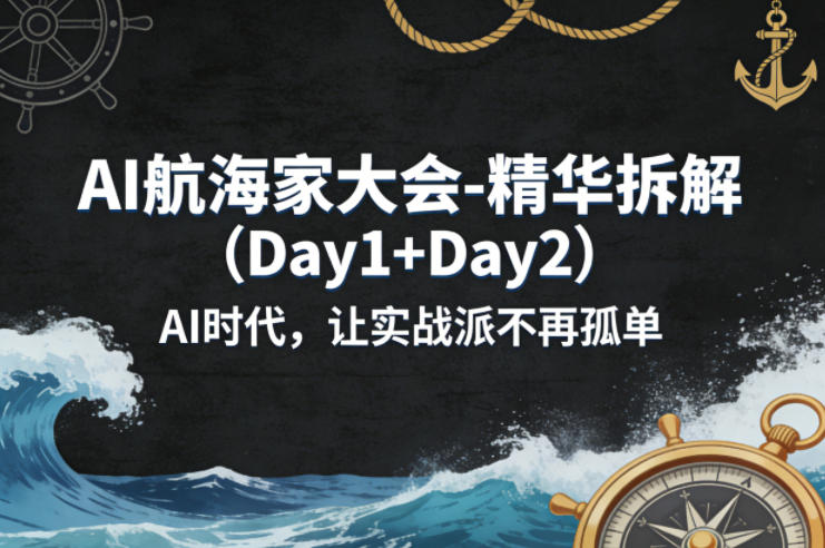 AI航海家大会-精华拆解(Day1+Day2)AI时代，让实战派不再孤单-独家科技资源网