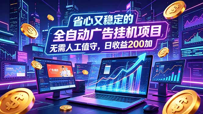 全自动广告挂机项目,全程无需人工值守。稳定创收每日收益200+-独家科技资源网
