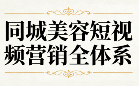同城美容短视频营销全体系-独家科技资源网