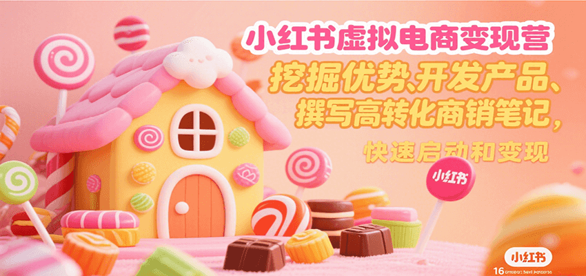 小红书虚拟电商变现营，挖掘优势、开发产品、撰写高转化商销笔记，快速启动和变现-独家科技资源网