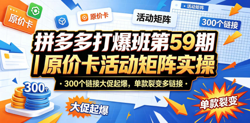拼多多打爆班第59期｜原价卡活动矩阵实操，300个链接大促起爆，单款裂变多链接-独家科技资源网