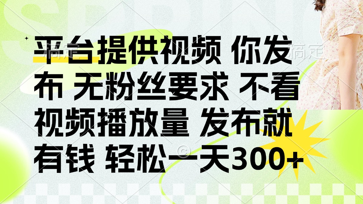 发布平台提供视频就有钱 无粉丝要求 不看视频播放量 发布就有钱 一天300+-独家科技资源网