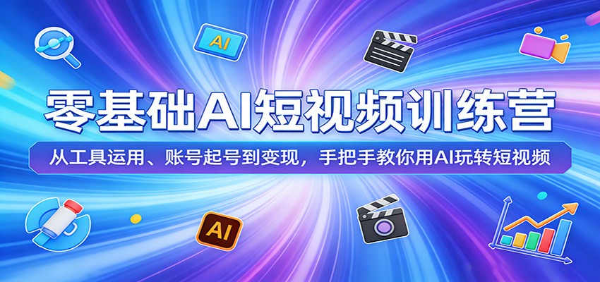 零基础AI短视频训练营：从工具运用、账号起号到变现，手把手教你用AI玩转短视频-独家科技资源网