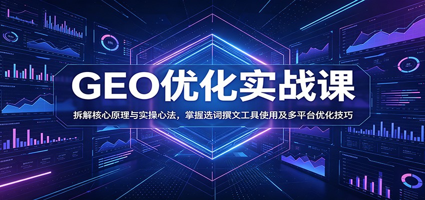 GEO优化实战课:拆解核心原理与实操心法,掌握选词撰文工具使用及多平台优化技巧-独家科技资源网