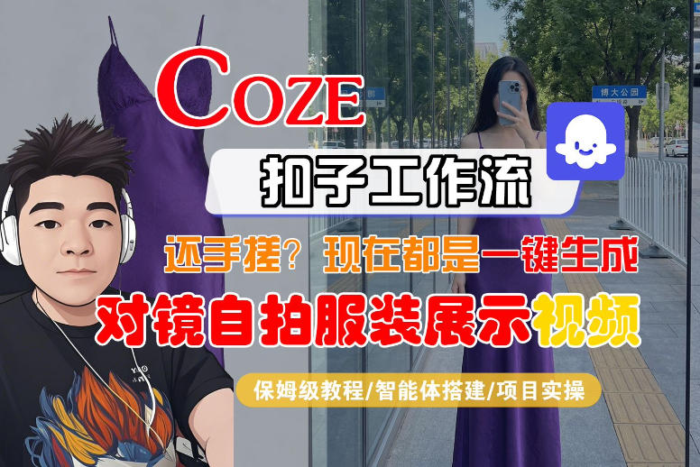 Coze智能体工作流一键生成“对镜自拍服装展示“短视频，全流程保姆级教学-独家科技资源网