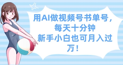 用AI做视频号书单号，每天十分钟，新手小白也可月入过W-独家科技资源网