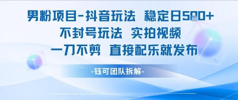 男粉项目抖音玩法稳定日收5张实拍视频一刀不剪直接配乐就发布不封号玩法-独家科技资源网