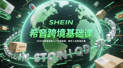 希音跨境基础课，SHEIN希音卖家入门实操指南，新手入坑希音必看-独家科技资源网