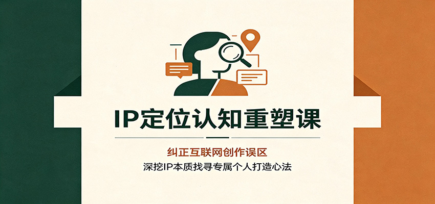 IP定位认知重塑课：纠正互联网创作误区，深挖IP本质找寻专属个人打造心法-独家科技资源网