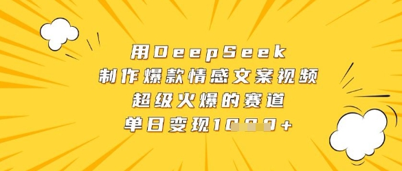 用DeepSeek制作爆款情感文案视频，超级火爆的赛道，单日变现数张-独家科技资源网