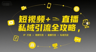 短视频+直播私域引流全攻略，IP打造 +视频引流 +直播引流 +私域沉淀-独家科技资源网