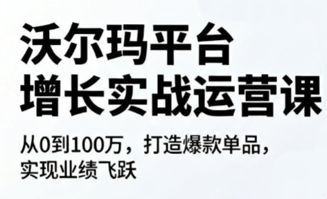沃尔玛平台增长的实战运营课-独家科技资源网