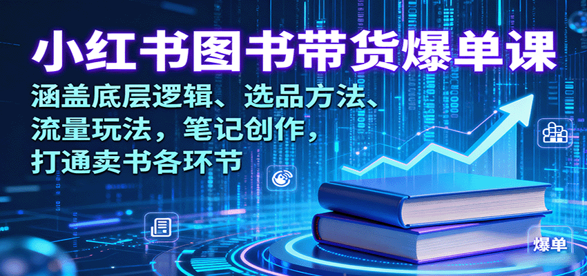 小红书图书带货爆单课：涵盖底层逻辑、选品方法、流量玩法，笔记创作，打通卖书各环节-独家科技资源网