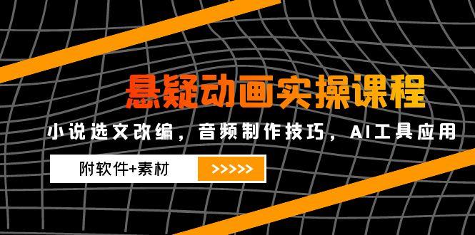 悬疑动画实操课程，小说选文改编，音频制作技巧，AI工具应用(附软件+素材-独家科技资源网