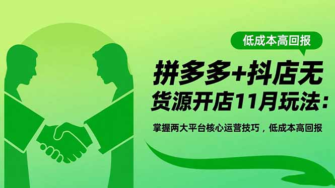 拼多多+抖店无货源开店11月玩法:掌握两大平台核心运营技巧,低成本高回报-独家科技资源网