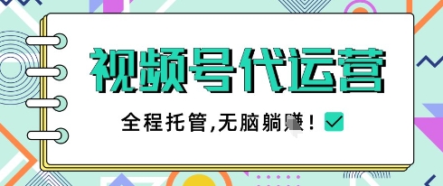 视频号代运营，团队托管计划，简单操作不限时间地点，一部手机单月轻松变现5k【揭秘】-独家科技资源网