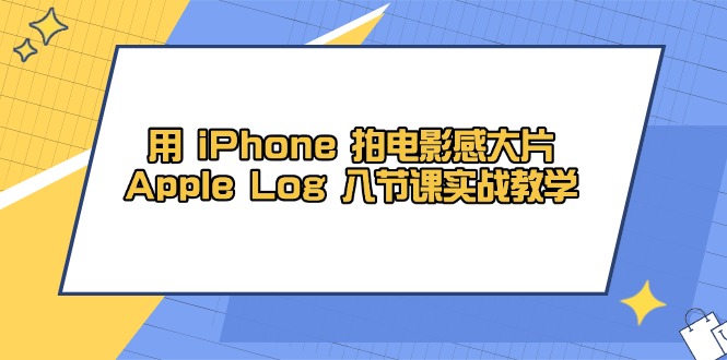 用 iPhone 拍电影感大片，Apple Log 8节课实战教学-独家科技资源网