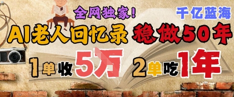 AI帮老人写回忆录，可以稳做50年的蓝海赛道，一单收2-3W，2单吃一年，长久可持续-独家科技资源网