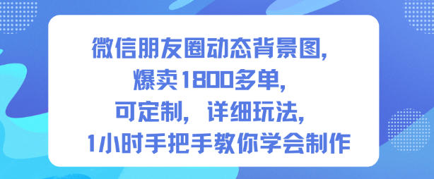 微信朋友圈动态背景图,爆卖1800多单,可定制,详细的玩法,1小时手把手教你学会制作【第一期】-独家科技资源网