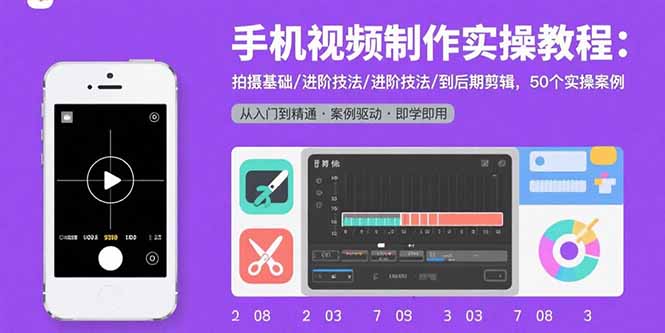 手机视频制作实操教程：拍摄基础/进阶技法/到后期剪辑，50个实操案例-独家科技资源网