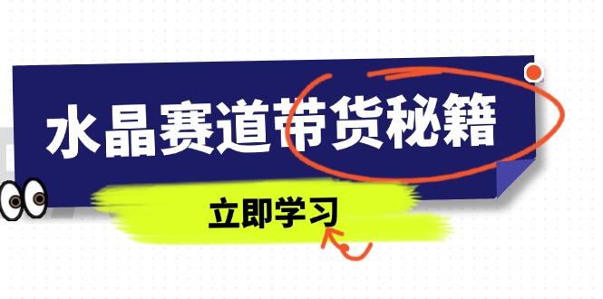 水晶赛道带货秘籍，国学结合、短视频起号、拍摄技巧、直播话术等内容-独家科技资源网