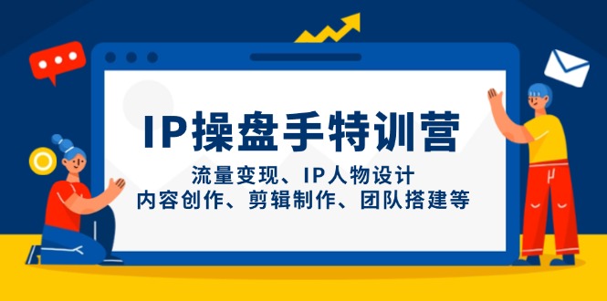 IP操盘手特训营，流量变现、IP人物设计、内容创作、剪辑制作、团队搭建等-独家科技资源网