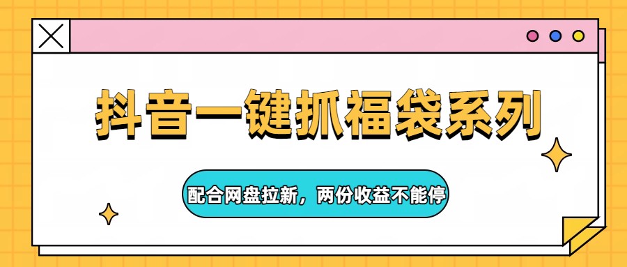 抖音一键抓福袋系列，配合网盘拉新，两份收益不能停-独家科技资源网