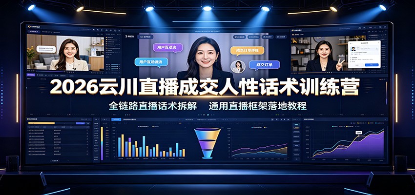2026云川直播成交人性话术训练营：全链路直播话术拆解，通用直播框架落地教程-独家科技资源网