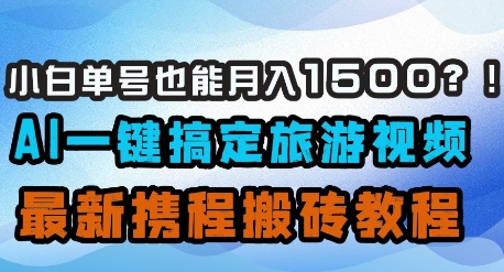 小白单号也能月入1500？AI一键搞定旅游视频，最新携程搬砖教程-独家科技资源网