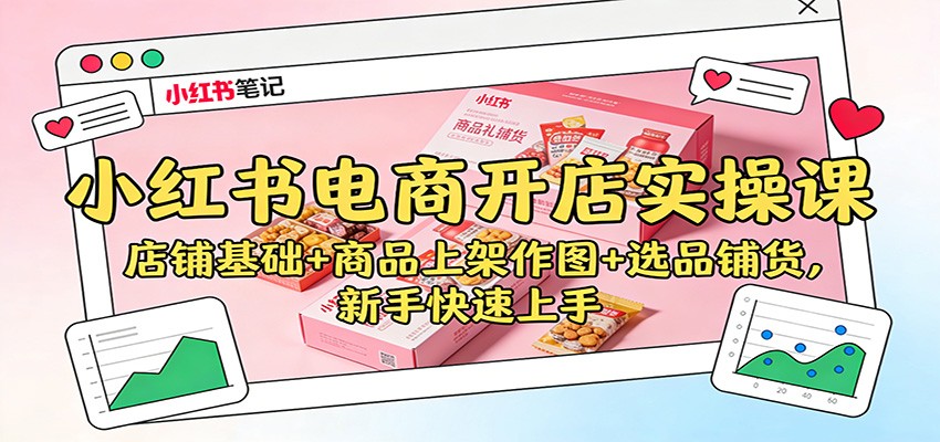 小红书电商开店实操课:店铺基础+商品上架作图+选品铺货,新手快速上手-独家科技资源网