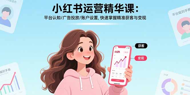 小红书运营精华课：平台认知/广告投放/账户设置,快速掌握精准获客与变现-独家科技资源网