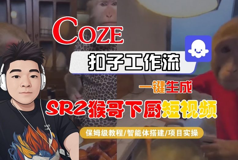 Coze扣子智能体工作流一键生成“SORA2猴哥下厨“短视频,全流程保姆级教学-独家科技资源网
