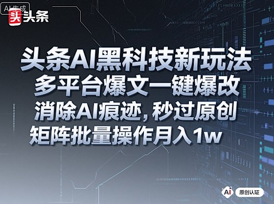 头条AI黑科技新玩法，多平台爆文一键爆改，消除AI痕迹，秒过原创，矩阵批量操作月入1w+【揭秘】-独家科技资源网