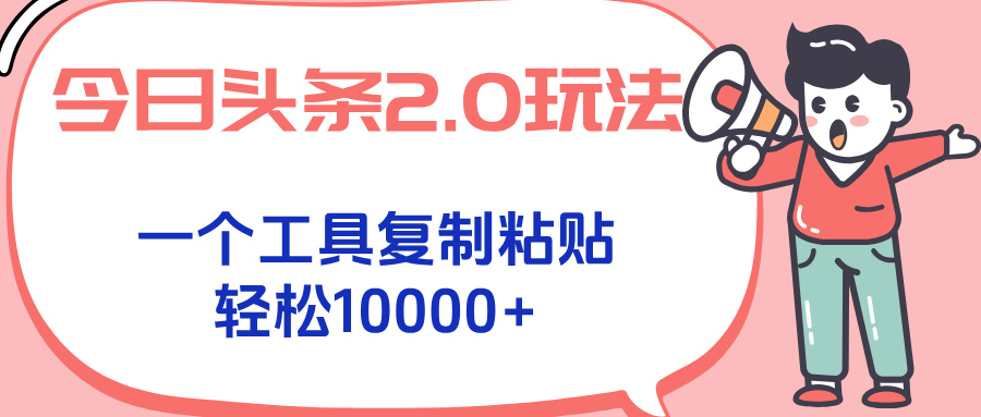 今日头条2.0玩法，一个工具复制粘贴，轻松月入1000+-独家科技资源网