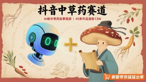 抖音中草药赛道，用AI做中草药故事视频，45条作品涨粉13W，橱窗带货猛猛出单-独家科技资源网