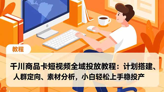 千川商品卡短视频全域投放教程:计划搭建、人群定向、素材分析,小白轻松上手稳投产-独家科技资源网