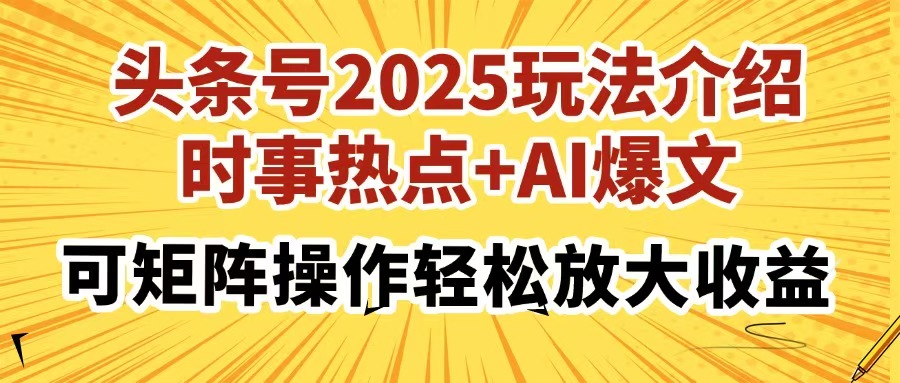 头条号2025玩法介绍，时事热点+AI爆文，可矩阵操作轻松放大收益-独家科技资源网