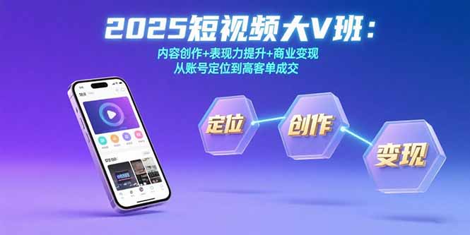 2025短视频大V班：内容创作+表现力提升+商业变现  从账号定位到高客单成交-独家科技资源网
