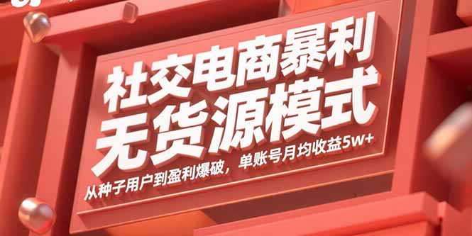 社交电商暴利无货源模式：从种子用户到盈利爆破，单账号月均收益5w+-独家科技资源网