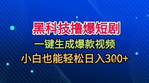 黑科技撸爆短剧，懒人玩法，无需剪辑，一键生成，秒过原创，小白也能轻松日入1k【揭秘】-独家科技资源网