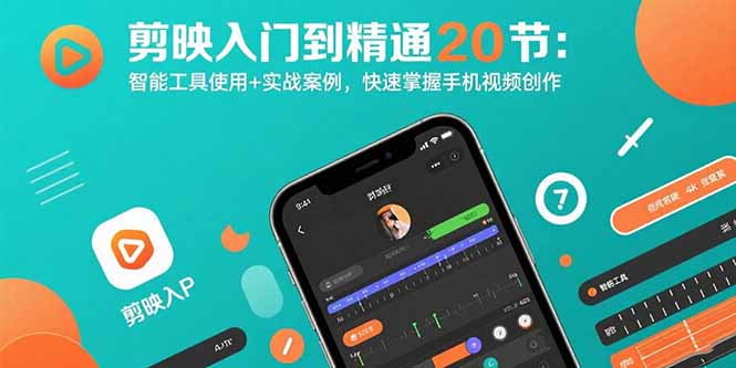 剪映入门到精通20节：智能工具使用+实战案例，快速掌握手机视频创作-独家科技资源网