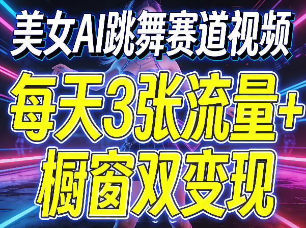 美女AI跳舞赛道视频，每天3张流量+橱窗双变现，新手保姆级制作教学-独家科技资源网