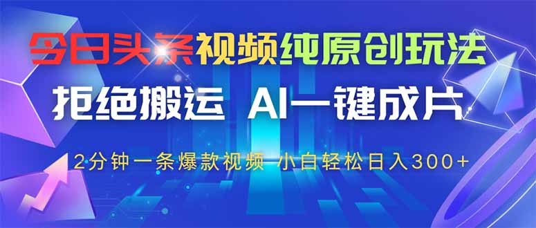 今日头条视频纯原创玩法，AI一键成片，2分钟一条视频，轻松日入300+-独家科技资源网