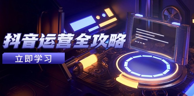 抖音运营全攻略，账号包装养号技巧，情感增粉视频搬运，实现快速变现-独家科技资源网