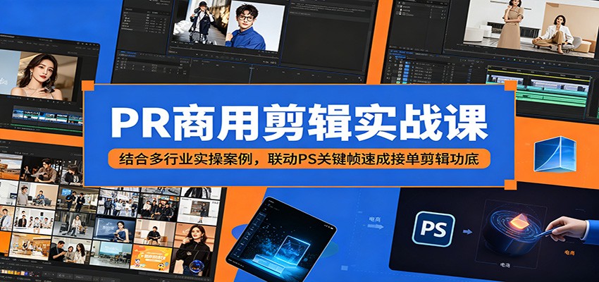 PR商用剪辑实战课：结合多行业实操案例，联动PS关键帧速成接单剪辑功底-独家科技资源网