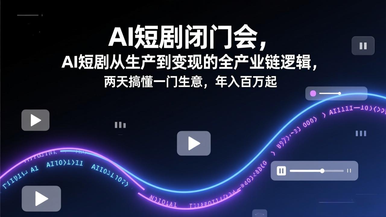 AI短剧闭门会，AI短剧从生产到变现的全产业链逻辑，两天搞懂一门生意，年入百万起-独家科技资源网