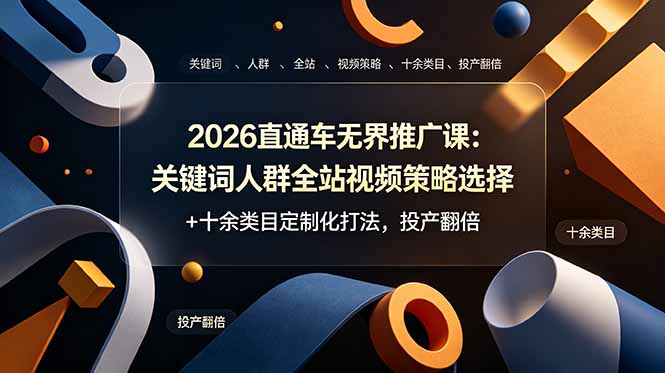 2026直通车无界推广课：关键词人群全站视频策略选择+十余类目定制化打法，投产翻倍-独家科技资源网