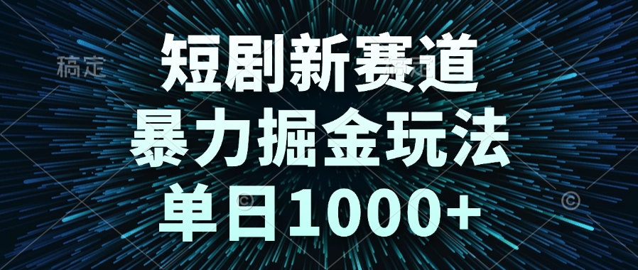短剧新赛道，暴力掘金玩法，单日1000+-独家科技资源网