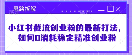 小红书截流创业粉的最新打法，如何0消耗稳定精准创业粉【思路拆解】-独家科技资源网