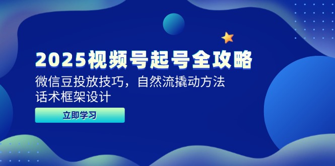 2025视频号起号全攻略，微信豆投放技巧，自然流撬动方法，话术框架设计-独家科技资源网